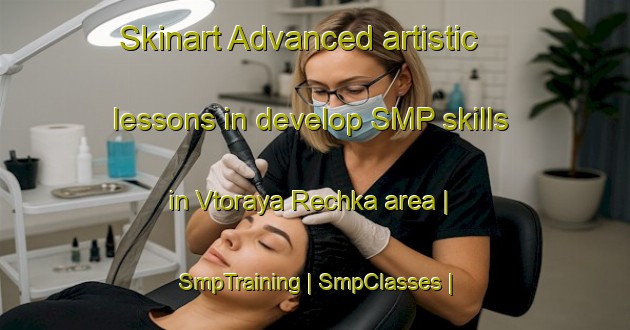 Skinart Advanced artistic lessons in develop SMP skills in Vtoraya Rechka area | SmpTraining | SmpClasses | SkinartTraining-Russian Federation